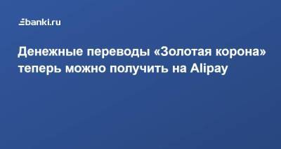 ​Денежные переводы «Золотая корона» теперь можно получить на Alipay - smartmoney.one - Россия - Китай - Казахстан - Узбекистан - Молдавия - Грузия - Белоруссия - Киргизия - Азербайджан