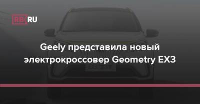 Geely представила новый электрокроссовер Geometry EX3 - rb.ru