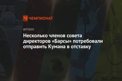 Рональд Куман - Несколько членов совета директоров «Барсы» потребовали отправить Кумана в отставку - championat.com - Испания
