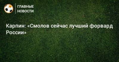 Валерий Карпин - Карпин: «Смолов сейчас лучший форвард России» - bombardir.ru - Россия - Мальта - Хорватия - Кипр - Никосия