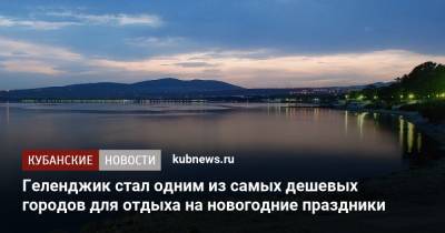 Геленджик стал одним из самых дешевых городов для отдыха на новогодние праздники - kubnews.ru - Россия - Санкт-Петербург - Краснодарский край - Симферополь - Тверь - Пермь - Калининград - Казань - Апсны - Пятигорск - Геленджик - Златоуст