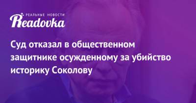 Олег Соколов - Суд отказал в общественном защитнике осужденному за убийство историку Соколову - readovka.ru - Санкт-Петербург