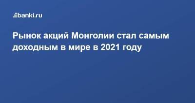 Рынок акций Монголии стал самым доходным в мире в 2021 году - smartmoney.one - Монголия