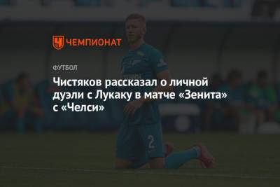 Ромелу Лукак - Дмитрий Чистяков - Чистяков рассказал о личной дуэли с Лукаку в матче «Зенита» с «Челси» - championat.com