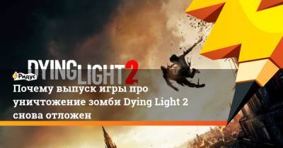 Почему выпуск игры про уничтожение зомби Dying Light 2 снова отложен - ridus.ru - Twitter