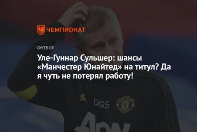Ульяна-Гуннар Сульшер - Уле-Гуннар Сульшер: шансы «Манчестер Юнайтед» на титул? Да я чуть не потерял работу! - championat.com