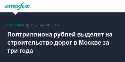 Андрей Бочкарев - Полмиллиарда рублей выделят на строительство дорог в Москве за три года - interfax.ru - Москва