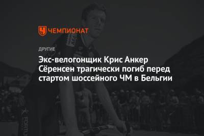 Экс-велогонщик Крис Анкер Сёренсен трагически погиб перед стартом шоссейного ЧМ в Бельгии - championat.com - Бельгия - Италия - Дания