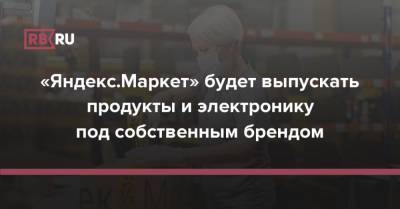 «Яндекс.Маркет» будет выпускать продукты и электронику под собственным брендом - rb.ru