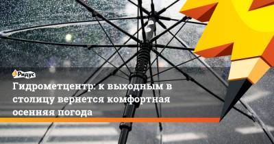 Евгений Тишковец - Роман Вильфанд - Гидрометцентр: к выходным в столицу вернется комфортная осенняя погода - ridus.ru - Россия