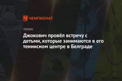 Даниил Медведев - Джокович провёл встречу с детьми, которые занимаются в его теннисном центре в Белграде - championat.com - США - Белград