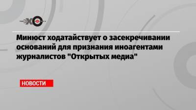 Анастасия Буракова - Минюст ходатайствует о засекречивании оснований для признания иноагентами журналистов «Открытых медиа» - echo.msk.ru - Москва