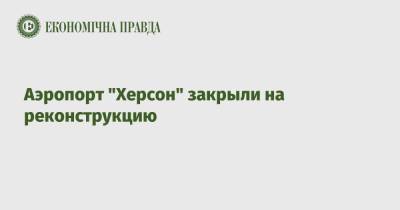 Аэропорт "Херсон" закрыли на реконструкцию - epravda.com.ua - Украина - Херсон