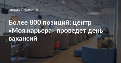 Более 800 позиций: центр «Моя карьера» проведет день вакансий - mos.ru - Москва