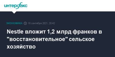 Nestle вложит 1,2 млрд франков в "восстановительное" сельское хозяйство - interfax.ru - Москва - Швейцария
