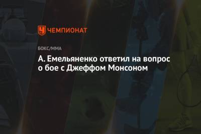 Александр Емельяненко - Джефф Монсон - А. Емельяненко ответил на вопрос о бое с Джеффом Монсоном - championat.com - Россия