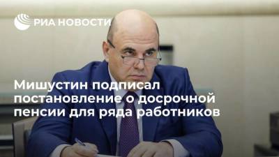 Михаил Мишустин - Премьер-министр Мишустин подписал постановление о досрочной пенсии для ряда работников - smartmoney.one - Москва - Россия