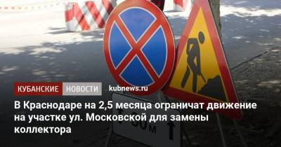 В Краснодаре на 2,5 месяца ограничат движение на участке ул. Московской для замены коллектора - kubnews.ru - Краснодарский край - Краснодар