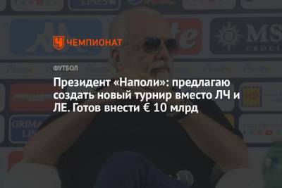Аурелио Де-Лаурентис - Президент «Наполи»: предлагаю создать новый турнир вместо ЛЧ и ЛЕ. Готов внести € 10 млрд - championat.com