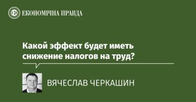 Какой эффект будет иметь снижение налогов на труд? - epravda.com.ua - Украина