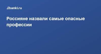 Россияне назвали самые опасные профессии - smartmoney.one