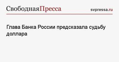 Эльвира Набиуллина - Глава Банка России предсказала судьбу доллара - svpressa.ru - Россия