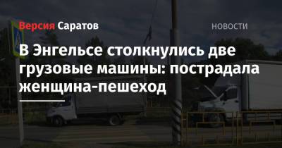 В Энгельсе столкнулись две грузовые машины: пострадала женщина-пешеход - nversia.ru - Саратовская обл. - Волгоград - Астрахань - Тамбов - район Балашовский