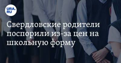 Свердловские родители поспорили из-за цен на школьную форму - ura.news - Свердловская обл.