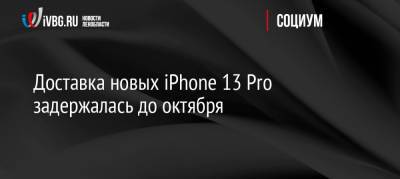 Доставка новых iPhone 13 Pro задержалась до октября - ivbg.ru - Россия - Украина