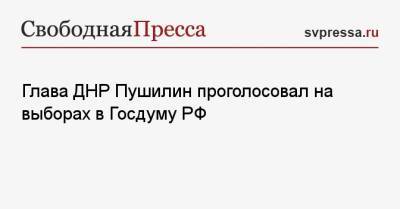 Денис Пушилин - Глава ДНР Пушилин проголосовал на выборах в Госдуму РФ - svpressa.ru - Россия - ДНР - Ростовская обл. - Донбасс