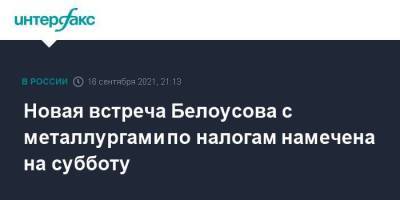 Владимир Путин - Михаил Мишустин - Андрей Белоусов - Новая встреча Белоусова с металлургами по налогам намечена на субботу - smartmoney.one - Москва - Россия