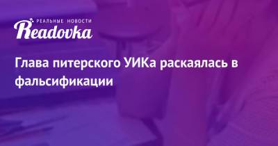 Глава питерского УИКа раскаялась в фальсификации - readovka.news - Санкт-Петербург