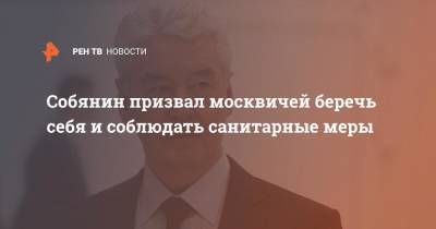 Сергей Собянин - Собянин призвал москвичей беречь себя и соблюдать санитарные меры - ren.tv - Москва - Россия