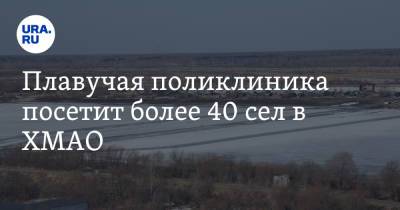 Плавучая поликлиника посетит более 40 сел в ХМАО - ura.news - Югра