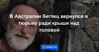 В Австралии беглец вернулся в тюрьму ради крыши над головой - news.mail.ru - Австралия
