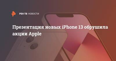 Презентация новых iPhone 13 обрушила акции Apple - ren.tv