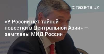 Сергей Лавров - Абдулазиз Камилов - Андрей Руденко - «У России нет тайной повестки в Центральной Азии» — замглавы МИД России - gazeta.uz - Россия - Узбекистан