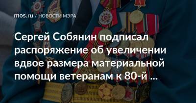 Сергей Собянин - Сергей Собянин подписал распоряжение об увеличении вдвое размера материальной помощи ветеранам к 80-й годовщине битвы под Москвой - mos.ru - Москва - Германия
