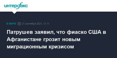 Николай Патрушев - Патрушев заявил, что фиаско США в Афганистане грозит новым миграционным кризисом - interfax.ru - Москва - Россия - США - Вашингтон - Афганистан