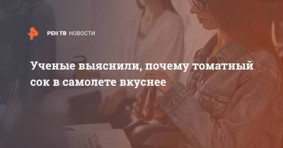 Ученые выяснили, почему томатный сок в самолете вкуснее - ren.tv - США - Германия