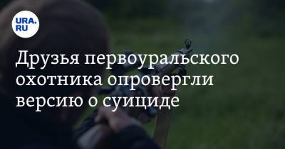 Друзья первоуральского охотника опровергли версию о суициде - ura.news - Екатеринбург - Первоуральск