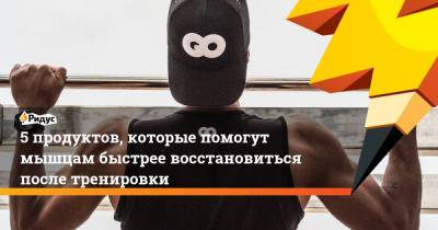 5 продуктов, которые помогут мышцам быстрее восстановиться после тренировки - ridus.ru