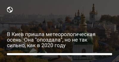 В Киев пришла метеорологическая осень. Она "опоздала", но не так сильно, как в 2020 году - liga.net - Украина - Киев
