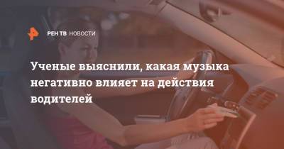 Учёные выяснили, какая музыка негативно влияет на действия водителей - ren.tv - Лондон