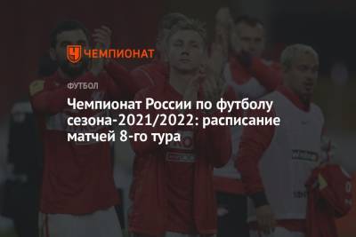 Чемпионат России по футболу сезона-2021/2022: расписание матчей 8-го тура - championat.com - Москва - Россия - Санкт-Петербург - Сочи - Краснодар - Уфа - Нижний Новгород - Казань - Самара
