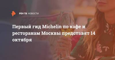 Наталья Сергунина - Первый гид Michelin по кафе и ресторанам Москвы представят 14 октября - ren.tv - Москва - Россия