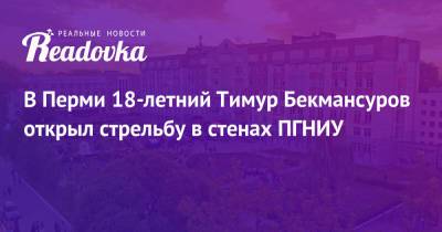 Тимур Бекмансуров - В Перми 18-летний Тимур Бекмансуров открыл стрельбу в стенах ПГНИУ - readovka.news - Пермь