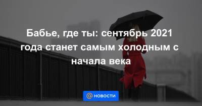 Бабье, где ты: сентябрь 2021 года станет самым холодным с начала века - news.mail.ru - Россия