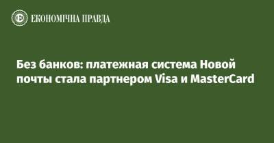 Без банков: платежная система Новой почты стала партнером Visa и MasterCard - epravda.com.ua - Украина