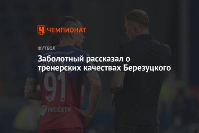 Алексей Березуцкий - Антон Заболотный - Заболотный рассказал о тренерских качествах Березуцкого - championat.com